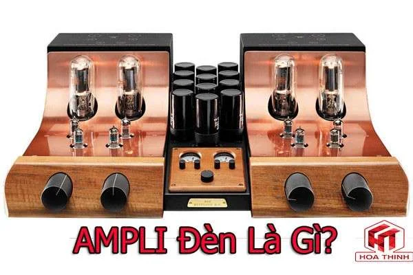 Tìm hiểu về Ampli đèn - Cấu tạo và nguyên lý hoạt động của Ampli đèn